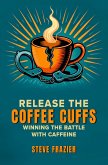 Release the Coffee Cuffs - Winning the Battle with Caffeine (eBook, ePUB)