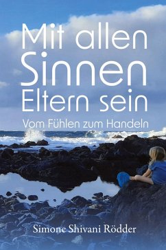 Mit allen Sinnen Eltern sein - Der Elternratgeber, der dich ermutigt, deinen Sinnen und damit auch dir immer tiefer zu vertrauen.