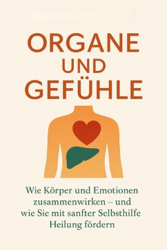 Cover Organe und Gefühle Wie Körper und Emotionen zusammenwirken - und wie Sie mit sanfter Selbsthilfe Heilung fördern (eBook, ePUB)