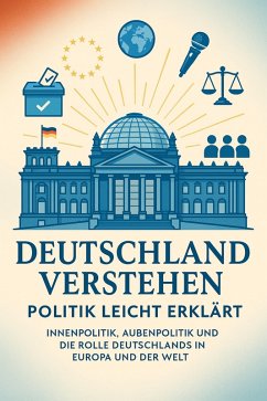 Cover Deutschland verstehen - Politik leicht erklärt Innenpolitik, Außenpolitik und die Rolle Deutschlands in Europa und der Welt (eBook, ePUB)