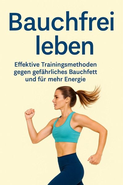 Bauchfrei leben Effektive Trainingsmethoden gegen gefährliches Bauchfett und für mehr Energie (eBook, ePUB) Bauchfrei leben Effektive Trainingsmethoden gegen gefährliches Bauchfett und für mehr Energie (eBook, ePUB)