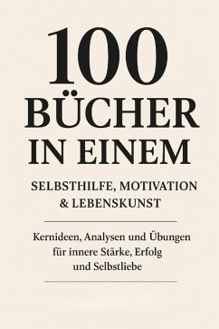 Cover 100 Bücher in Einem: Selbsthilfe, Motivation & Lebenskunst Kernideen, Analysen und Übungen für innere Stärke, Erfolg und Selbstliebe (eBook, ePUB)