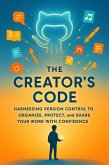 The Creator's Code Harnessing Version Control to Organize, Protect, and Share Your Work with Confidence (eBook, ePUB)