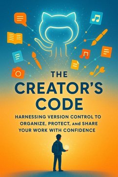 Cover The Creator's Code Harnessing Version Control to Organize, Protect, and Share Your Work with Confidence (eBook, ePUB)