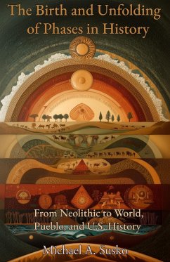 The Birth and Unfolding of Phases in History: From Neolithic to World, Pueblo, and U.S. History (eBook, ePUB) - Susko, Michael A. The Birth and Unfolding of Phases in History: From Neolithic to World, Pueblo, and U.S. History (eBook, ePUB) - Susko, Michael A.