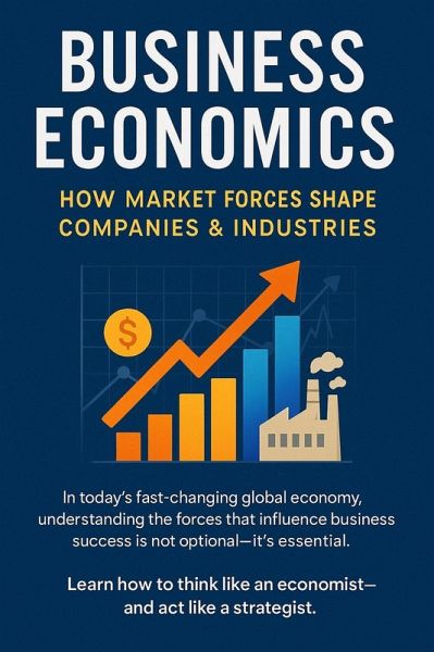 Business Economics: How Market Forces Shape Companies & Industries (Step-by-Step Business Mastery Series) (eBook, ePUB) Business Economics: How Market Forces Shape Companies & Industries (Step-by-Step Business Mastery Series) (eBook, ePUB)