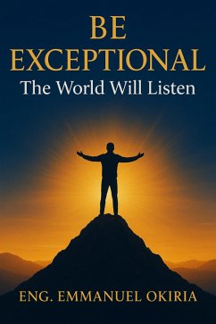 Be Exceptional The World Will Listen (eBook, ePUB) - Okiria, Emmanuel