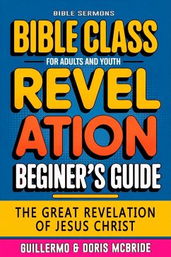The Great Revelation of Jesus Christ: Revelation: Bible Class (BIBLE CLASS FROM SCRATCH, #66) (eBook, ePUB) - Sermons, Bible The Great Revelation of Jesus Christ: Revelation: Bible Class (BIBLE CLASS FROM SCRATCH, #66) (eBook, ePUB) - Sermons, Bible