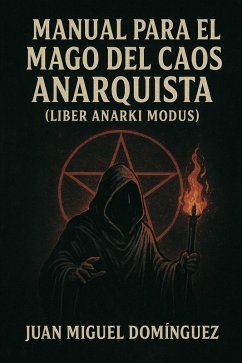 MANUAL PARA EL MAGO DEL CAOS ANARQUISTA (LIBER ANARKI MODUS) (eBook, ePUB) - Domínguez, Juan Miguel MANUAL PARA EL MAGO DEL CAOS ANARQUISTA (LIBER ANARKI MODUS) (eBook, ePUB) - Domínguez, Juan Miguel