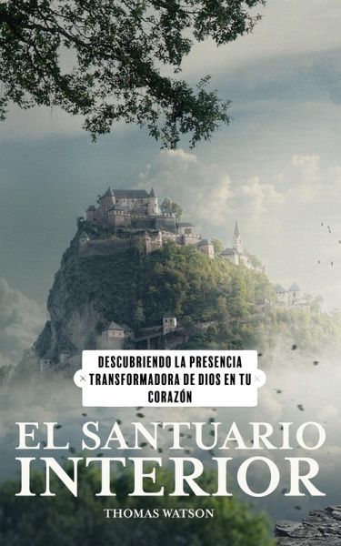 El Santuario Interior Descubriendo la Presencia Transformadora de Dios en Tu Corazón (eBook, ePUB) El Santuario Interior Descubriendo la Presencia Transformadora de Dios en Tu Corazón (eBook, ePUB)