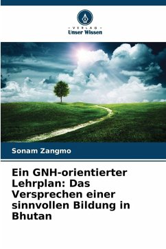 Ein GNH-orientierter Lehrplan: Das Versprechen einer sinnvollen Bildung in Bhutan - Zangmo, Sonam Ein GNH-orientierter Lehrplan: Das Versprechen einer sinnvollen Bildung in Bhutan - Zangmo, Sonam