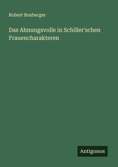 Das Ahnungsvolle in Schiller'schen Frauencharakteren - Boxberger, Robert Das Ahnungsvolle in Schiller'schen Frauencharakteren - Boxberger, Robert