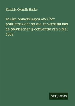 Cover Eenige opmerkingen over het politietoezicht op zee, in verband met de zeevisscher ij-conventie van 6 Mei 1882