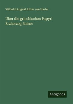 Über die griechischen Papyri Erzherzog Rainer - Hartel, Wilhelm August Ritter von Über die griechischen Papyri Erzherzog Rainer - Hartel, Wilhelm August Ritter von