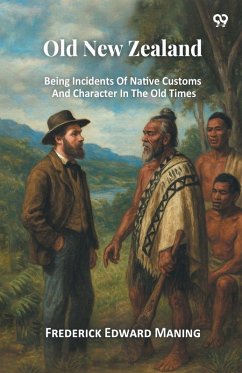 Old New Zealand Being Incidents Of Native Customs And Character In The Old Times - Maning, Frederick Edward