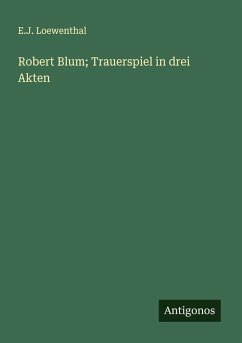 Robert Blum; Trauerspiel in drei Akten - Loewenthal, E. J. Robert Blum; Trauerspiel in drei Akten - Loewenthal, E. J.