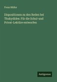 Dispositionen zu den Reden bei Thukydides: Für die Schul-und Privat-Lektüre entworfen Dispositionen zu den Reden bei Thukydides: Für die Schul-und Privat-Lektüre entworfen