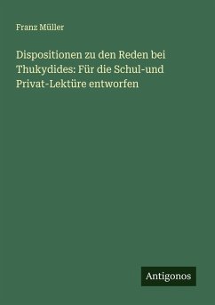 Dispositionen zu den Reden bei Thukydides: Für die Schul-und Privat-Lektüre entworfen - Müller, Franz