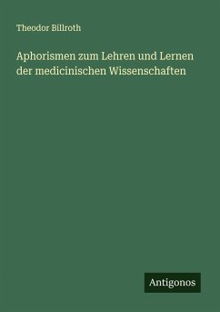 Aphorismen zum Lehren und Lernen der medicinischen Wissenschaften - Billroth, Theodor