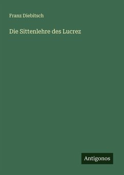 Die Sittenlehre des Lucrez - Diebitsch, Franz Die Sittenlehre des Lucrez - Diebitsch, Franz