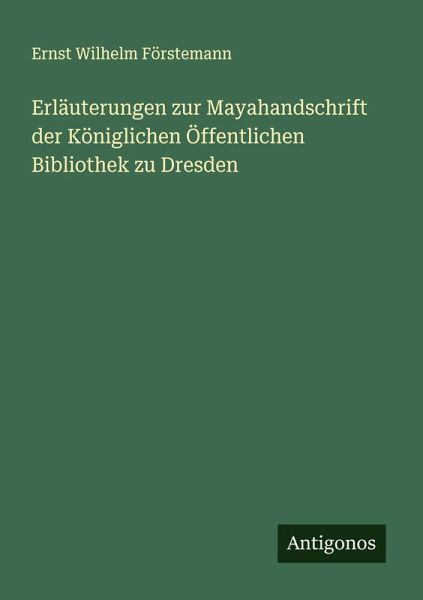 Erläuterungen zur Mayahandschrift der Königlichen Öffentlichen Bibliothek zu Dresden Erläuterungen zur Mayahandschrift der Königlichen Öffentlichen Bibliothek zu Dresden