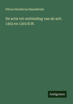 De actie tot ontbinding van de artt. 1302 en 1303 B.W. - Haanebrink, Petrus Hendricus