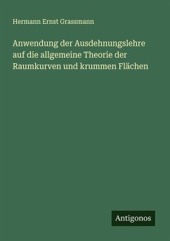 Anwendung der Ausdehnungslehre auf die allgemeine Theorie der Raumkurven und krummen Flächen Cover Anwendung der Ausdehnungslehre auf die allgemeine Theorie der Raumkurven und krummen Flächen
