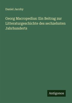 Georg Macropedius: Ein Beitrag zur Litteraturgeschichte des sechzehnten Jahrhunderts - Jacoby, Daniel
