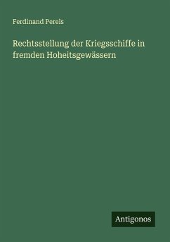 Rechtsstellung der Kriegsschiffe in fremden Hoheitsgewässern - Perels, Ferdinand