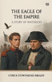 The Eagle Of The Empire A Story Of Waterloo The Eagle Of The Empire A Story Of Waterloo
