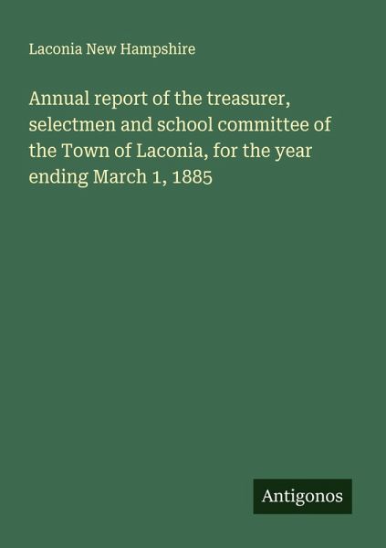 Annual report of the treasurer, selectmen and school committee of the Town of Laconia, for the year ending March 1, 1885