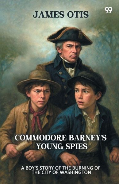 Commodore Barney's Young Spies A Boy's Story of the Burning of the City of Washington