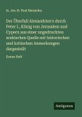 Der Überfall Alexandrien's durch Peter I., König von Jerusalem und Cypern aus einer ungedruckten arabischen Quelle mit historischen und kritischen Anmerkungen dargestellt Der Überfall Alexandrien's durch Peter I., König von Jerusalem und Cypern aus einer ungedruckten arabischen Quelle mit historischen und kritischen Anmerkungen dargestellt