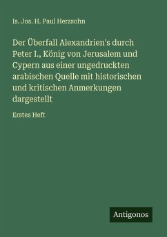 Der Überfall Alexandrien's durch Peter I., König von Jerusalem und Cypern aus einer ungedruckten arabischen Quelle mit historischen und kritischen Anmerkungen dargestellt - Herzsohn, Is. Jos. H. Paul