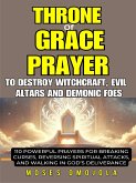 Throne Of Grace Prayer To Destroy Witchcraft, Evil Altars And Demonic Foes: 110 Powerful Prayers For Breaking Curses, Reversing Spiritual Attacks, And Walking In God Throne Of Grace Prayer To Destroy Witchcraft, Evil Altars And Demonic Foes: 110 Powerful Prayers For Breaking Curses, Reversing Spiritual Attacks, And Walking In God