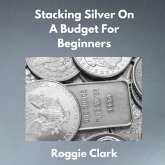 Stacking Silver On A Budget For Beginners (eBook, ePUB) Stacking Silver On A Budget For Beginners (eBook, ePUB)