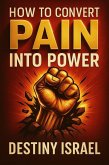 How To Convert Pain Into Power (eBook, ePUB) How To Convert Pain Into Power (eBook, ePUB)
