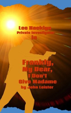 Lee Hacklyn Private Investigator in Frankly, My Dear, I Don't Give Madame (eBook, ePUB) - Leister, John Lee Hacklyn Private Investigator in Frankly, My Dear, I Don't Give Madame (eBook, ePUB) - Leister, John
