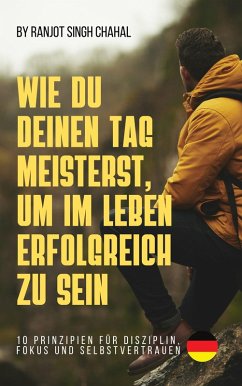Wie Du Deinen Tag Meisterst, Um Im Leben Erfolgreich Zu Sein (eBook, ePUB) - Chahal, Ranjot Singh Wie Du Deinen Tag Meisterst, Um Im Leben Erfolgreich Zu Sein (eBook, ePUB) - Chahal, Ranjot Singh