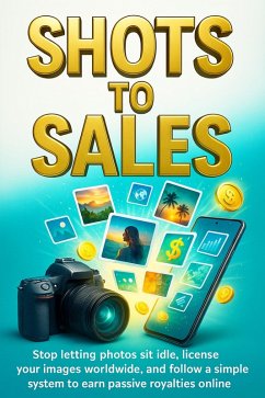 Shots to Sales: Stop letting photos sit idle, license your images worldwide, and follow a simple system to earn passive royalties online (eBook, ePUB) - Sterling, Callum