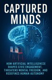 Captured Minds: How Artificial Intelligence Shapes Civic Engagement, Threatens Mental Freedom, and Redefines Human Autonomy (eBook, ePUB)