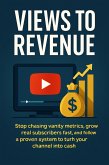 Views to Revenue: Stop chasing vanity metrics, grow real subscribers fast, and follow a proven system to turn your channel into cash (eBook, ePUB)