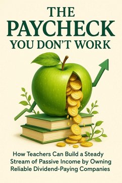 The Paycheck You Don't Work For How Teachers Can Build a Steady Stream of Passive Income by Owning Reliable Dividend-Paying Companies (eBook, ePUB) - Northwood, Gabriel