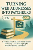 Turning Web Addresses Into Paychecks How Teachers Can Earn Steady Income by Buying and Reselling Digital Real Estate with Confidence (eBook, ePUB)