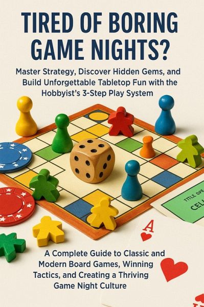 Tired of Boring Game Nights? Master Strategy, Discover Hidden Gems, and Build Unforgettable Tabletop Fun with the Hobbyist's 3-Step Play System (eBook, ePUB)