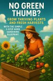 No Green Thumb? Grow Thriving Plants and Fresh Harvests with the Simple 3-Step Home Gardening Blueprint (eBook, ePUB)