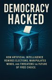 Democracy Hacked: How Artificial Intelligence Rewires Elections, Manipulates Minds, and Threatens the Future of Free Choice (eBook, ePUB)