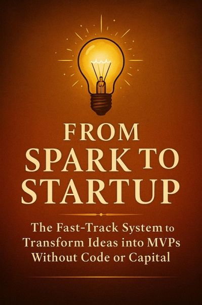 From Spark to Startup: The Fast-Track System to Transform Ideas into MVPs Without Code or Capital (eBook, ePUB) From Spark to Startup: The Fast-Track System to Transform Ideas into MVPs Without Code or Capital (eBook, ePUB)