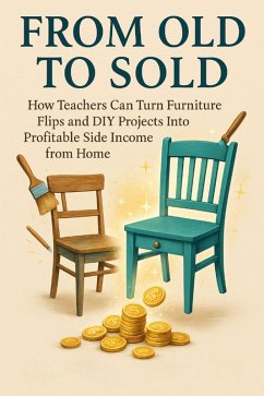 From Old to Sold How Teachers Can Turn Furniture Flips and DIY Projects Into Profitable Side Income from Home (eBook, ePUB) - Harrington, Silas