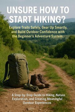 Cover Unsure How to Start Hiking? Explore Trails Safely, Gear Up Smartly, and Build Outdoor Confidence with the Beginner's Adventure System (eBook, ePUB)